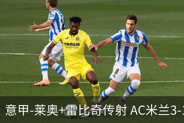 意甲-莱奥+雷比奇传射 AC米兰3-1险夺客场连胜