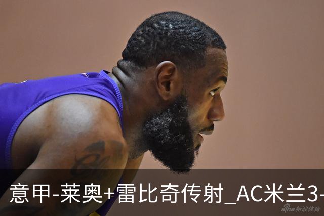 意甲-莱奥+雷比奇传射 AC米兰3-1险夺客场连胜
